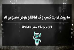 مدیریت فرآیند کسب و کار (BPM) و هوش مصنوعی تحولی بزرگ در سازمان ها