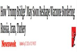 نیوزویک: چگونه «پل ترامپ» ممکن است به‌زودی سیمای منطقه جنگی در مرزهای میان روسیه، ایران و ترکیه را دگرگون کند